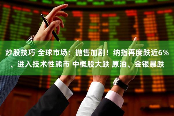炒股技巧 全球市场：抛售加剧！纳指再度跌近6%、进入技术性熊市 中概股大跌 原油、金银暴跌