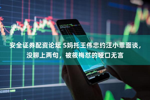 安全证券配资论坛 S妈托王伟忠约汪小菲面谈，没聊上两句，被筱梅怼的哑口无言