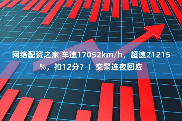 网络配资之家 车速17052km/h，超速21215%，扣12分？！交警连夜回应