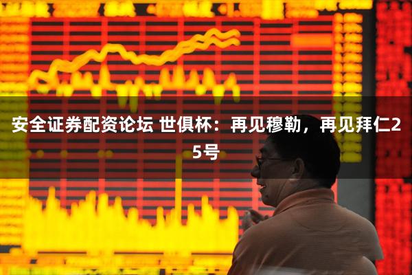 安全证券配资论坛 世俱杯：再见穆勒，再见拜仁25号