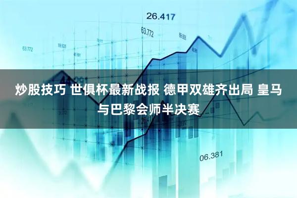 炒股技巧 世俱杯最新战报 德甲双雄齐出局 皇马与巴黎会师半决赛
