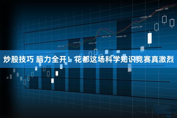 炒股技巧 脑力全开！花都这场科学知识竞赛真激烈