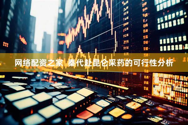 网络配资之家  秦代赴昆仑采药的可行性分析