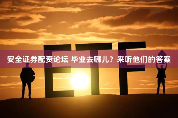 安全证券配资论坛 毕业去哪儿？来听他们的答案