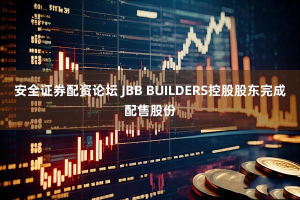 安全证券配资论坛 JBB BUILDERS控股股东完成配售股份