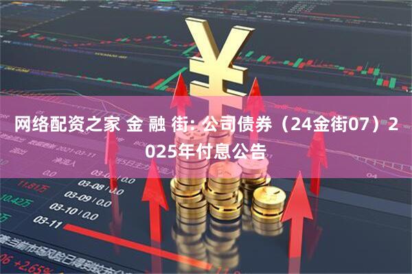 网络配资之家 金 融 街: 公司债券（24金街07）2025年付息公告