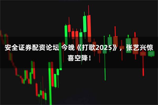 安全证券配资论坛 今晚《打歌2025》，张艺兴惊喜空降！