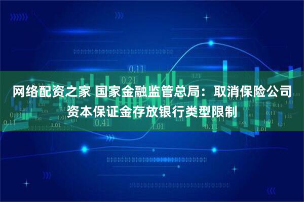 网络配资之家 国家金融监管总局：取消保险公司资本保证金存放银行类型限制